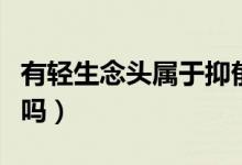 有輕生念頭屬于抑郁嗎（有輕生念頭是抑郁癥嗎）