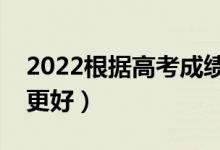 2022根據(jù)高考成績匹配適合大學（哪個軟件更好）
