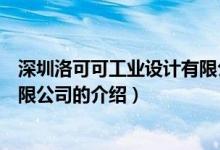深圳洛可可工業(yè)設(shè)計(jì)有限公司（關(guān)于深圳洛可可工業(yè)設(shè)計(jì)有限公司的介紹）