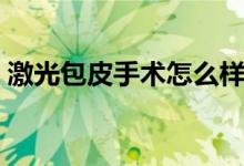 激光包皮手術(shù)怎么樣（包皮激光手術(shù)好不好）