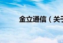 金立通信(關(guān)于金立通信的介紹)