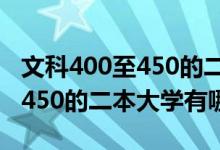 文科400至450的二本（2022高考文科400到450的二本大學(xué)有哪些）