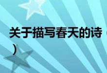 關(guān)于描寫春天的詩（關(guān)于描寫春天的詩句大全）
