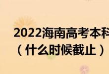 2022海南高考本科提前批征集志愿截止日期（什么時(shí)候截止）