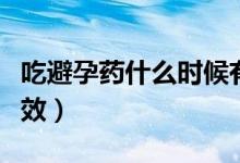 吃避孕藥什么時候有效（吃避孕藥什么時候有效）