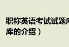 職稱英語(yǔ)考試試題庫(kù)（關(guān)于職稱英語(yǔ)考試試題庫(kù)的介紹）