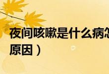 夜間咳嗽是什么病怎么治療（夜間咳嗽是什么原因）