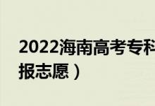 2022海南高考專科志愿填報時間（哪天開始報志愿）