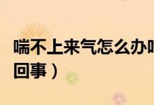 喘不上來氣怎么辦吃什么藥（喘不上來氣怎么回事）