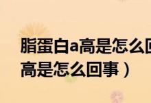 脂蛋白a高是怎么回事可以改善嗎（脂蛋白a高是怎么回事）