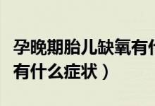 孕晚期胎兒缺氧有什么征兆（孕晚期胎兒缺氧有什么癥狀）
