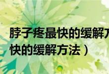 脖子疼最快的緩解方法做什么運(yùn)動（脖子疼最快的緩解方法）