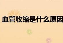 血管收縮是什么原因（血管收縮是什么原因）