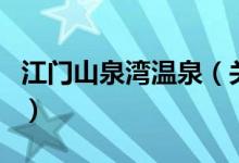 江門山泉灣溫泉（關(guān)于江門山泉灣溫泉的介紹）