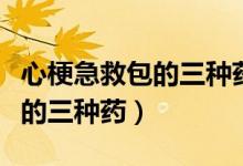 心梗急救包的三種藥劑量及服法（心梗急救包的三種藥）