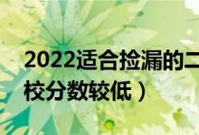 2022適合撿漏的二本公辦大學(xué)（哪些二本院校分?jǐn)?shù)較低）