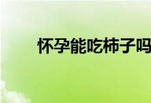 懷孕能吃柿子嗎（懷孕能吃蠶豆嗎）