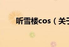 聽(tīng)雪樓cos（關(guān)于聽(tīng)雪樓cos的介紹）