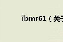 ibmr61（關(guān)于ibmr61的介紹）