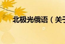北極光俄語（關(guān)于北極光俄語的介紹）