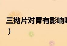 三拗片對(duì)胃有影響嗎（三拗片對(duì)胃有副作用嗎）