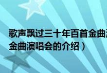 歌聲飄過(guò)三十年百首金曲演唱會(huì)（關(guān)于歌聲飄過(guò)三十年百首金曲演唱會(huì)的介紹）