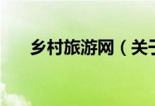 鄉(xiāng)村旅游網（關于鄉(xiāng)村旅游網的介紹）