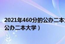 2021年460分的公辦二本大學(xué)（2022高考460分左右有哪些公辦二本大學(xué)）