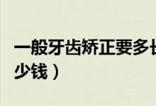一般牙齒矯正要多長時間（一般牙齒矯正要多少錢）