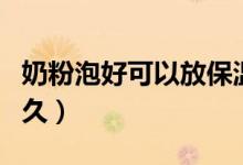 奶粉泡好可以放保溫杯嗎（奶粉泡好可以放多久）
