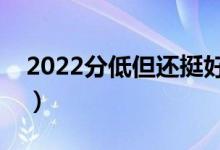 2022分低但還挺好的二本學(xué)校（有哪些學(xué)校）