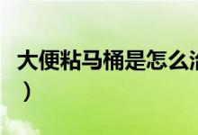 大便粘馬桶是怎么治（大便粘馬桶是怎么回事）