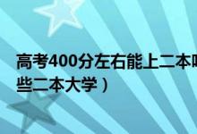 高考400分左右能上二本嗎（2022高考400分左右適合報(bào)那些二本大學(xué)）