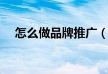 怎么做品牌推廣（怎么做品牌推廣介紹）