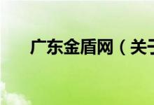 廣東金盾網(wǎng)（關(guān)于廣東金盾網(wǎng)的介紹）