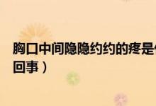 胸口中間隱隱約約的疼是什么原因（胸口中間隱隱疼是怎么回事）