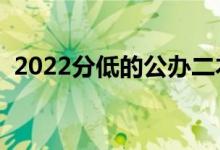 2022分低的公辦二本大學(xué)（都有什么院校）