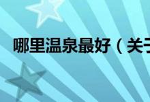 哪里溫泉最好（關(guān)于哪里溫泉最好的介紹）