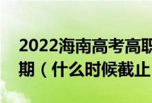 2022海南高考高職對(duì)口單招志愿填報(bào)截止日期（什么時(shí)候截止）
