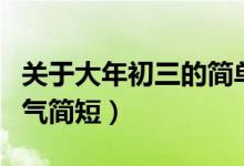 關(guān)于大年初三的簡單祝福(大年初三祝福語霸氣簡短)
