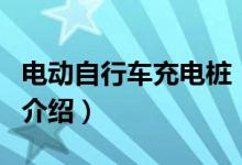 電動(dòng)自行車充電樁（關(guān)于電動(dòng)自行車充電樁的介紹）