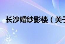 長沙婚紗影樓（關(guān)于長沙婚紗影樓的介紹）