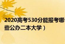 2020高考530分能報考哪個大學(xué)（2022高考530分左右有哪些公辦二本大學(xué)）