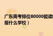 廣東高考排位80000能讀啥（廣東高考位次80000左右適合報什么學校）