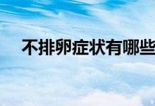 不排卵癥狀有哪些（不排卵癥狀有哪些）