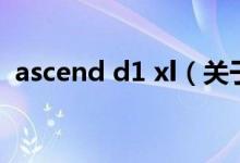 ascend d1 xl（關(guān)于ascend d1 xl的介紹）