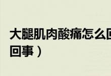 大腿肌肉酸痛怎么回事?。ù笸燃∪馑嵬丛趺椿厥拢?class=