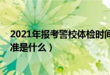 2021年報考警校體檢時間（2022提前批報考警校的體測標準是什么）