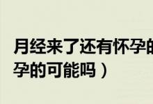 月經(jīng)來(lái)了還有懷孕的可能么（月經(jīng)來(lái)了還有懷孕的可能嗎）