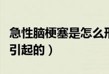 急性腦梗塞是怎么形成的（急性腦梗塞是怎么引起的）